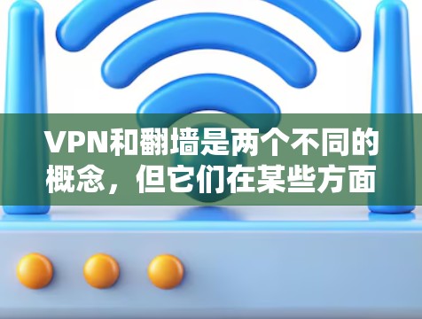VPN和<strong>翻墙</strong>是两个不同的概念，但它们在某些方面有相似之处。以下是它们的区别