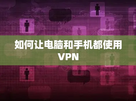 如何让电脑和手机都使用VPN 如何让电脑和手机都使用VPN