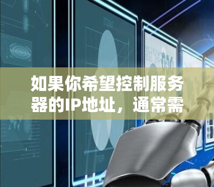 如果你希望控制服务器的IP地址,通常需要联系服务器方,这可能涉及到额外的费用或协议。因此,建议在必要时咨询相关领域的专业人士或直接联系服务器方以处理此类问题 如果你希望控制服务器的IP地址,通常需要联系服务器方,这可能涉及到额外的费用或协议。因此,建议在必要时咨询相关领域的专业人士或直接联系服务器方以处理此类问题