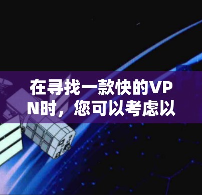 在寻找一款快的VPN时，您可以考虑以下几种选择，每款都有其优缺点，根据您的需求和预算进行选择