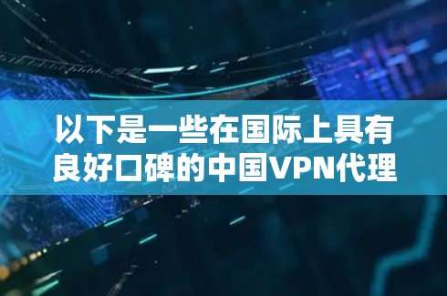 以下是一些在国际上具有良好口碑的中国VPN代理公司