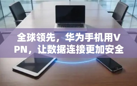 全球领先，华为手机用VPN，让数据连接更加安全与高效