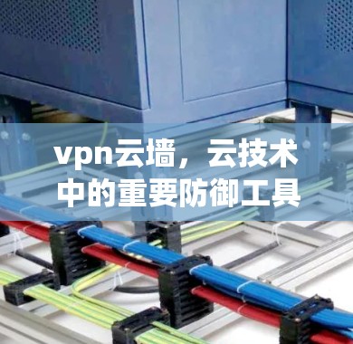 vpn云墙，云技术中的重要防御工具有？