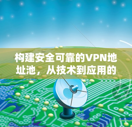 构建安全可靠的VPN地址池，从技术到应用的全面解决方案