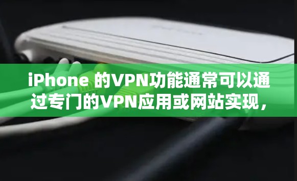iPhone 的VPN功能通常可以通过专门的VPN应用或网站实现,但需要注意以下几点 iPhone 的VPN功能通常可以通过专门的VPN应用或网站实现,但需要注意以下几点