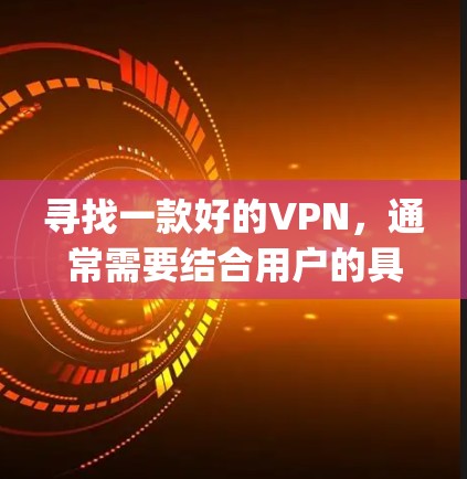 寻找一款好的VPN，通常需要结合用户的具体需求、使用习惯以及平台的特色来选择。以下是一些 commonly recommended VPN 的品牌和平台推荐，根据不同的需求和偏好进行分析
