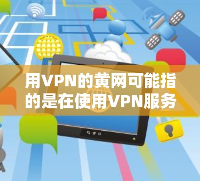 用VPN的黄网可能指的是在使用VPN服务时，如何连接到某个特定的黄网网络。黄网通常指的是未经官方认证的网络，可能与商业VPN服务有关。以下是一些可能的解释和建议