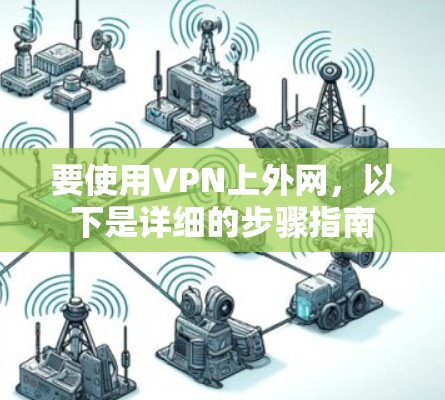 要使用VPN上外网，以下是详细的步骤指南