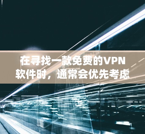 在寻找一款免费的VPN软件时，通常会优先考虑一些常用的软件。以下是几个 commonly 下载的免费VPN软件推荐