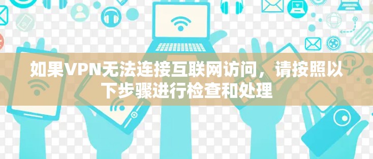 如果VPN无法连接互联网访问，请按照以下步骤进行检查和处理