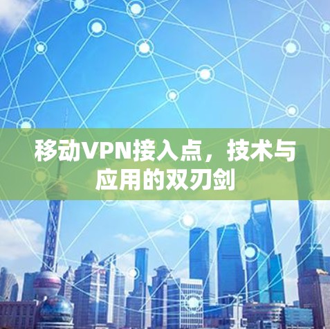 移动VPN接入点，技术与应用的双刃剑