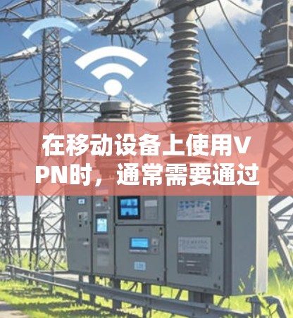 在移动设备上使用VPN时，通常需要通过移动应用或特定的网络服务来实现。以下是一些常见的移动设备上可以使用的VPN工具