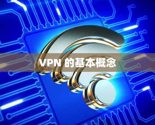 VPN 的基本概念 VPN 的基本概念