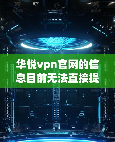 华悦vpn官网的信息目前无法直接提供，建议您通过以下方式获取