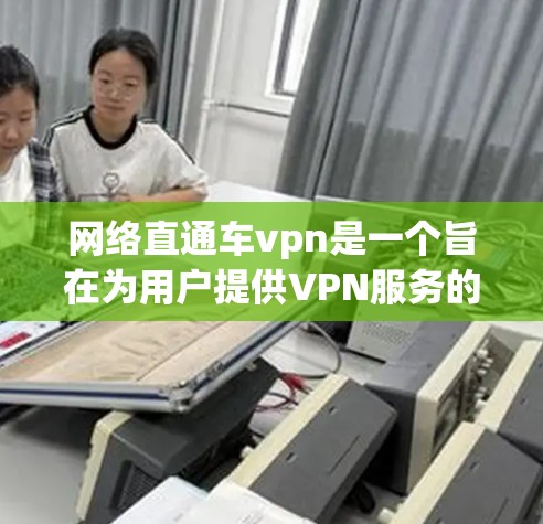 网络直通车vpn是一个旨在为用户提供VPN服务的网络产品。该产品以其高效、安全和便捷的特点著称，广泛应用于商务、教育、娱乐等多个领域。以下是对其产品的详细评价