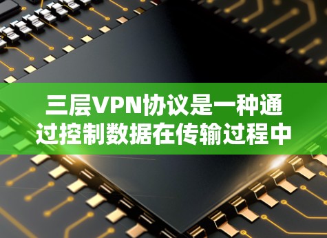 三层VPN协议是一种通过控制数据在传输过程中的双重加密，来确保加密数据的安全和隐私。它通过从IP地址、设备类型和防火墙设置三个层面来限制访问，提供更安全的VPN服务。以下是对三层VPN协议的详细解释