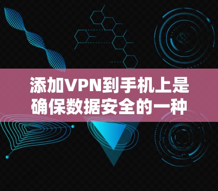 添加VPN到手机上是确保数据安全的一种有效方法。以下是一个清晰的步骤指南，帮助您顺利添加VPN