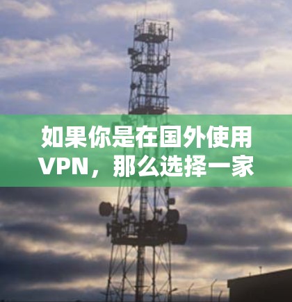 如果你是在国外使用VPN,那么选择一家国际知名的VPN服务可以让你的安全感和选择感提升很多。以下是几款国际知名的VPN服务推荐,供你参考 如果你是在国外使用VPN,那么选择一家国际知名的VPN服务可以让你的安全感和选择感提升很多。以下是几款国际知名的VPN服务推荐,供你参考