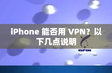 iPhone 能否用 VPN?以下几点说明 iPhone 能否用 VPN?以下几点说明