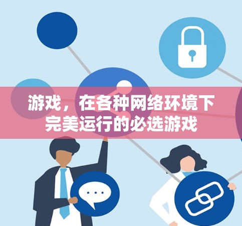 游戏，在各种网络环境下完美运行的必选游戏