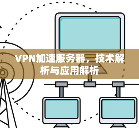 VPN加速服务器，技术解析与应用解析