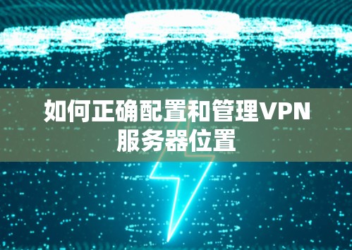 如何正确配置和管理VPN服务器位置