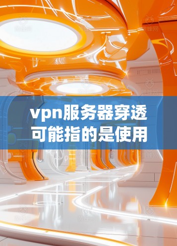 vpn服务器穿透可能指的是使用VPN(Virtual Private Network)连接到服务器时的配置问题,或者是指服务器能够轻松地访问终端。如果您遇到类似的问题,以下是一些可能的解决方法 vpn服务器穿透可能指的是使用VPN(Virtual Private Network)连接到服务器时的配置问题,或者是指服务器能够轻松地访问终端。如果您遇到类似的问题,以下是一些可能的解决方法