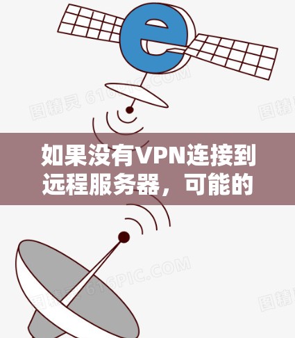 如果没有VPN连接到远程服务器,可能的原因包括以下几点 如果没有VPN连接到远程服务器,可能的原因包括以下几点