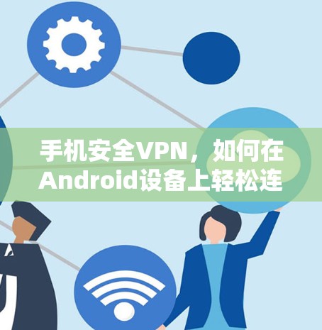 手机安全VPN,如何在Android设备上轻松连接互联网 手机安全VPN,如何在Android设备上轻松连接互联网