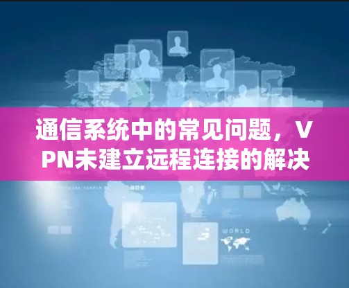 通信系统中的常见问题，VPN未建立远程连接的解决之道