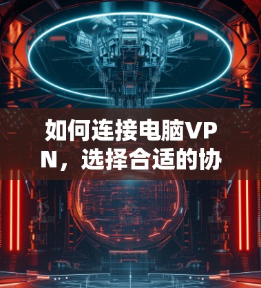 如何连接电脑VPN，选择合适的协议与策略