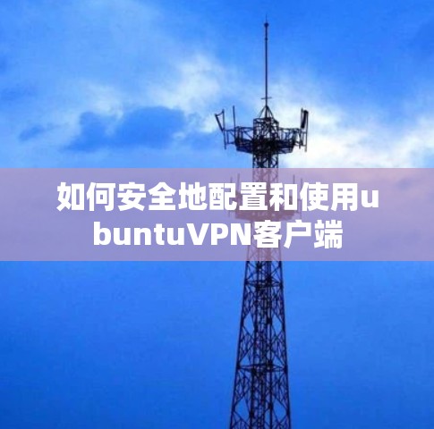 如何安全地配置和使用ubuntuVPN客户端 如何安全地配置和使用ubuntuVPN客户端