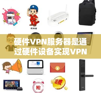 硬件VPN服务器是通过硬件设备实现VPN功能的服务器，涉及网络编程、硬件配置、网络协议理解和安全措施。以下是对硬件VPN服务器的详细说明