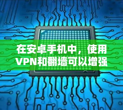 在安卓手机中，使用VPN和翻墙可以增强数据的安全性，特别是对于需要加密视频或在线服务的用户。以下是一些具体的方法和步骤