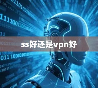 ss好还是vpn好 ss好还是vpn好