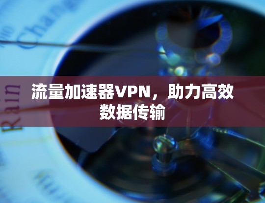 流量加速器VPN，助力高效数据传输