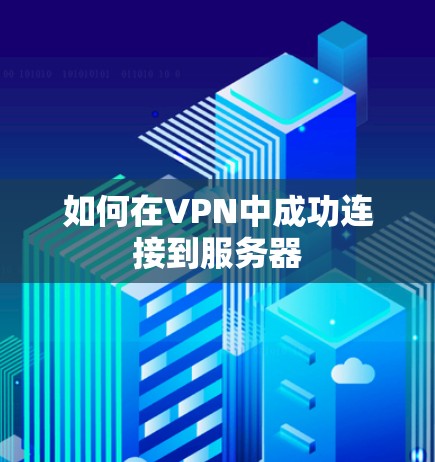 如何在VPN中成功连接到服务器 如何在VPN中成功连接到服务器