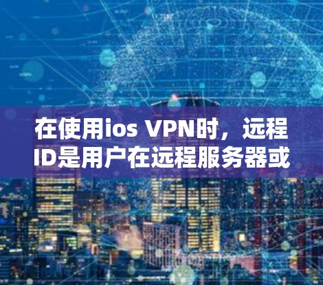 在使用ios VPN时，远程ID是用户在远程服务器或端点上的访问控制信息。以下是详细介绍