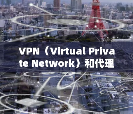 VPN（Virtual Private Network）和代理服务器（代理 Server）是两个不同的概念，虽然它们都涉及到互联网和数据传输，但它们的作用和用途有所不同
