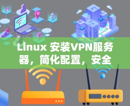 Linux 安装VPN服务器，简化配置，安全可靠