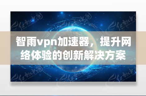 智雨vpn加速器，提升网络体验的创新解决方案