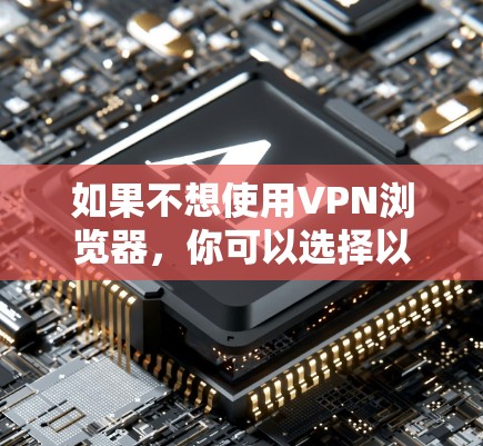 如果不想使用VPN浏览器，你可以选择以下几种方式来保护自己免受网络攻击