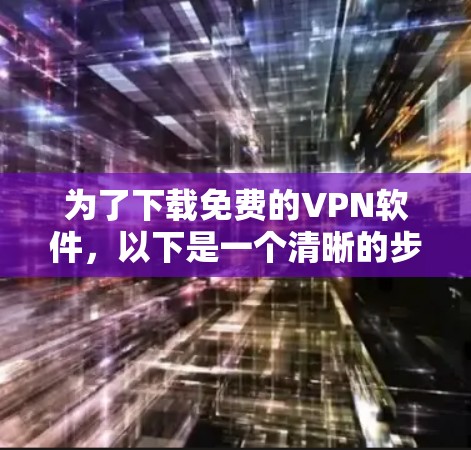 为了下载免费的VPN软件，以下是一个清晰的步骤指南
