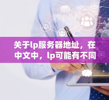 关于lp服务器地址，在中文中，lp可能有不同的含义，具体取决于上下文。以下是一些可能的解释