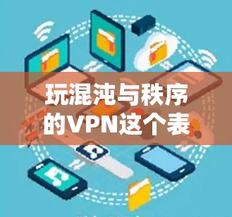 玩混沌与秩序的VPN这个表达有点抽象，但可以从以下几个方面来理解