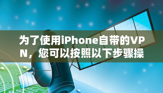为了使用iPhone自带的VPN，您可以按照以下步骤操作