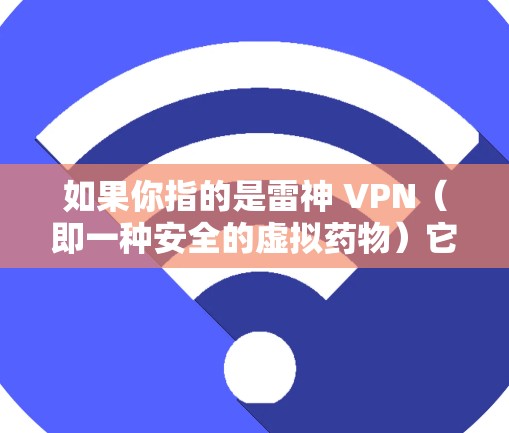 如果你指的是雷神 VPN（即一种安全的虚拟药物）它并不是药品，而是用于虚拟游戏中的虚拟药物。雷神 VPN 的价格因地区和购买渠道而异，建议您直接咨询当地的药品销售机构或游戏运营公司获取准确信息
