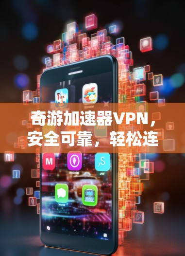奇游加速器VPN，安全可靠，轻松连接