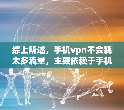 综上所述,手机vpn不会耗太多流量,主要依赖于手机本身的电量和数据存储。虽然可能有一些额外的流量消耗,但总体来说,手机的总流量不会很高 综上所述,手机vpn不会耗太多流量,主要依赖于手机本身的电量和数据存储。虽然可能有一些额外的流量消耗,但总体来说,手机的总流量不会很高