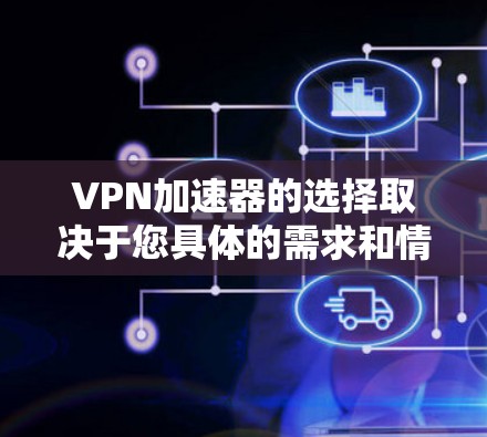 VPN加速器的选择取决于您具体的需求和情况。以下是一些常见的VPN加速器推荐，涵盖了不同的场景和需求